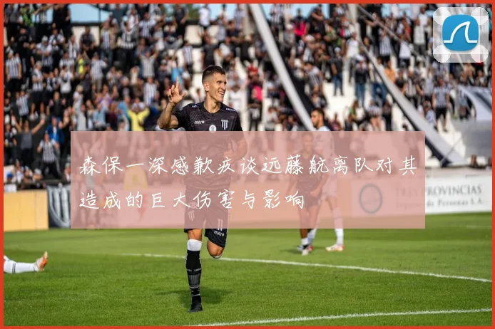 森保一深感歉疚谈远藤航离队对其造成的巨大伤害与影响