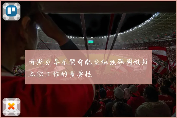 海斯分享东契奇配合秘诀强调做好本职工作的重要性