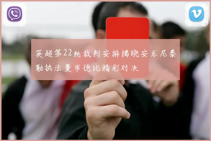 英超第22轮裁判安排揭晓安东尼泰勒执法曼市德比精彩对决