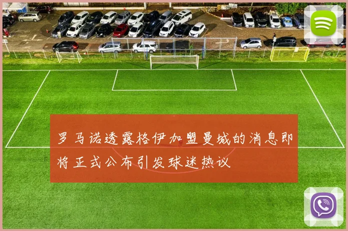 罗马诺透露格伊加盟曼城的消息即将正式公布引发球迷热议
