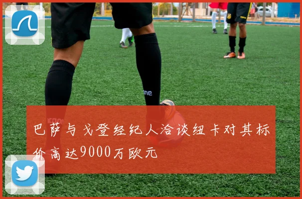 巴萨与戈登经纪人洽谈纽卡对其标价高达9000万欧元
