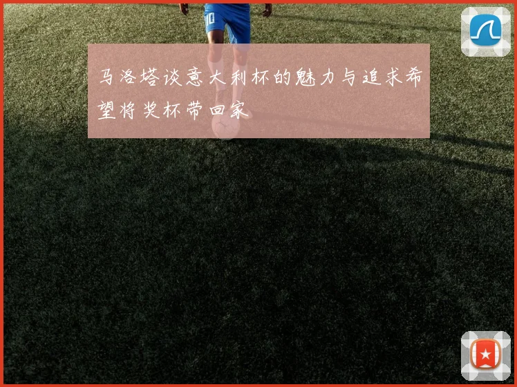 马洛塔谈意大利杯的魅力与追求希望将奖杯带回家